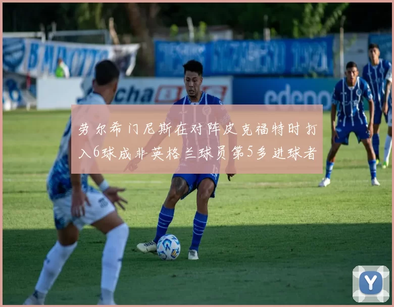劳尔希门尼斯在对阵皮克福特时打入6球成非英格兰球员第5多进球者